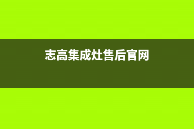 志高集成灶售后维修电话(2023更新)售后服务专线(志高集成灶售后官网)