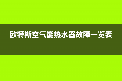 欧特斯空气能热水器售后维修电话(2023更新)售后400客服电话(欧特斯空气能热水器故障一览表)