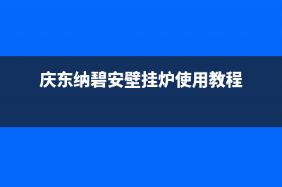 庆东纳碧安壁挂炉售后电话(总部/更新)售后维修电话号码(庆东纳碧安壁挂炉使用教程)