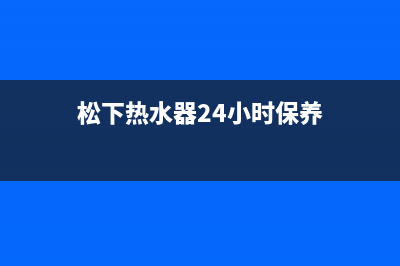 松下热水器24小时服务热线(总部/更新)售后服务24小时电话(松下热水器24小时保养)