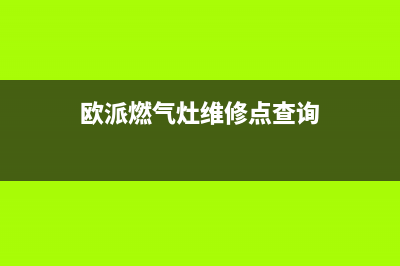 欧派燃气灶维修电话24小时服务2023已更新售后服务网点热线(欧派燃气灶维修点查询)