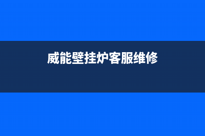 威能壁挂炉客服电话24小时2023已更新维修电话号码(威能壁挂炉客服维修)