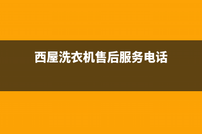 西屋洗衣机售后电话(2023更新)售后服务受理中心(西屋洗衣机售后服务电话)