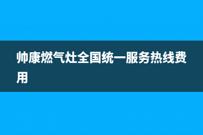 帅康燃气灶全国统一服务热线(2023更新)全国统一厂家24小时客户服务预约400电话(帅康燃气灶全国统一服务热线费用)