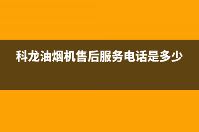 科龙油烟机售后维修电话(总部/更新)全国统一厂家24小时技术支持服务热线(科龙油烟机售后服务电话是多少)