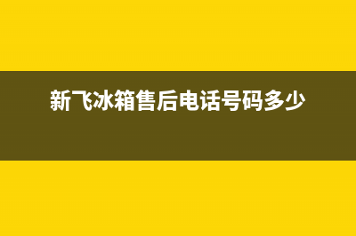 新飞冰箱售后电话24小时2023已更新售后400专线(新飞冰箱售后电话号码多少)