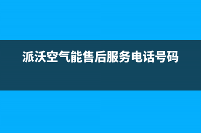 派沃空气能售后电话(400已更新)售后服务电话(派沃空气能售后服务电话号码)