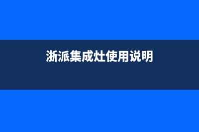 浙派集成灶售后服务电话(2023更新)售后服务网点预约电话(浙派集成灶使用说明)