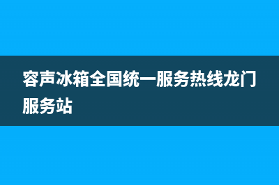 容声冰箱全国统一服务热线2023已更新(今日/更新)售后400总部电话(容声冰箱全国统一服务热线龙门服务站)