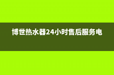 博世热水器24小时服务电话(2023更新)全国统一厂家24小时客户服务预约400电话(博世热水器24小时售后服务电话)