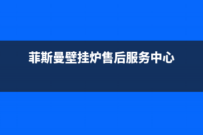 菲斯曼壁挂炉售后服务热线2023已更新全国售后电话(菲斯曼壁挂炉售后服务中心)