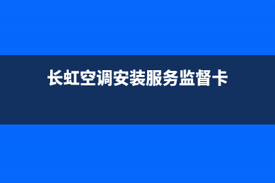 长虹空调安装服务电话(2023更新)售后400电话多少(长虹空调安装服务监督卡)