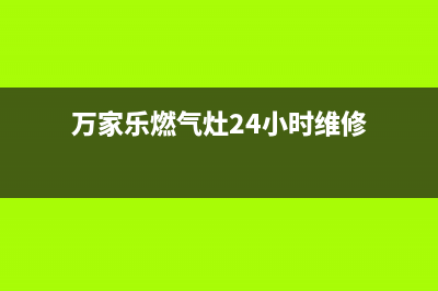 万家乐燃气灶24小时服务电话2023已更新售后400电话多少(万家乐燃气灶24小时维修)