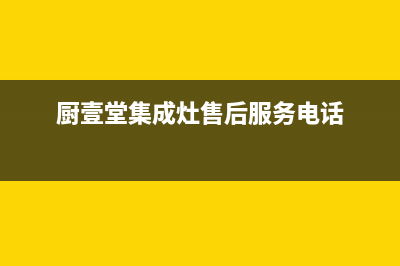 厨壹堂集成灶售后服务电话2023已更新全国统一客服咨询电话(厨壹堂集成灶售后服务电话)