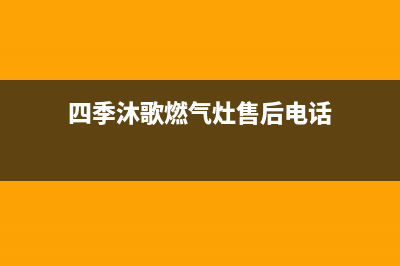 四季沐歌燃气灶售后电话(总部/更新)售后400保养电话(四季沐歌燃气灶售后电话)