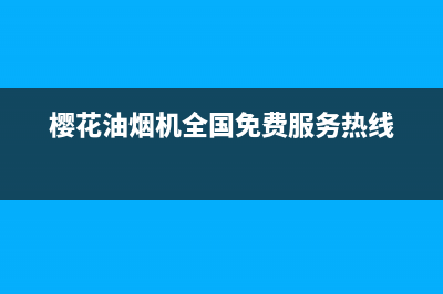 樱花油烟机全国统一服务热线2023已更新(今日/更新)售后400总部电话(樱花油烟机全国免费服务热线)