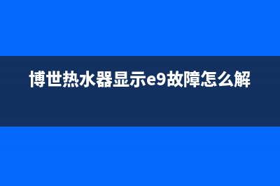 博世热水器显示E9是什么故障(博世热水器显示e9故障怎么解决)