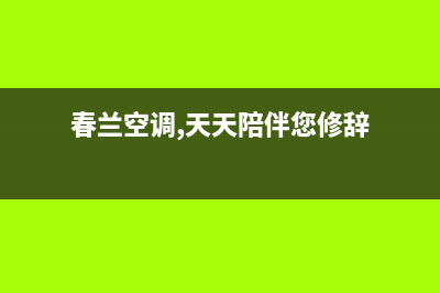 春兰中央空调服务电话2023已更新售后400官网电话(春兰空调,天天陪伴您修辞)