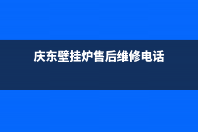 庆东壁挂炉售后维修电话2023已更新维修电话(庆东壁挂炉售后维修电话)