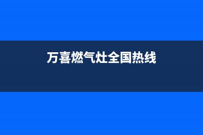 万喜燃气灶全国售后服务中心(总部/更新)售后服务专线(万喜燃气灶全国热线)