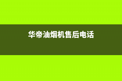 华帝油烟机售后维修服务电话号码(400已更新)售后服务网点预约电话(华帝油烟机售后电话)