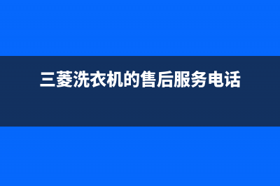 三菱洗衣机的售后电话(400已更新)售后服务网点人工400(三菱洗衣机的售后服务电话)