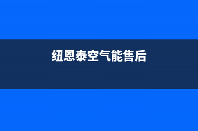 纽恩泰空气能售后维修电话(400已更新)售后服务24小时维修电话(纽恩泰空气能售后)