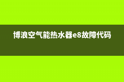 博浪空气能热水器售后维修电话(400已更新)售后400网点电话(博浪空气能热水器e8故障代码)