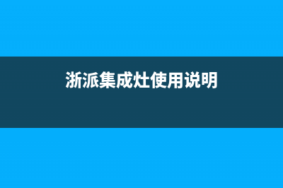 浙派集成灶售后服务电话(400已更新)售后服务网点400客服电话(浙派集成灶使用说明)