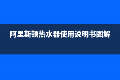 阿里斯顿热水器服务24小时热线(400已更新)全国统一厂家24h客户400服务(阿里斯顿热水器使用说明书图解)