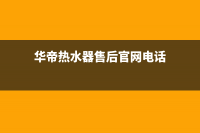 华帝热水器售后服务电话(2023更新)售后400中心电话(华帝热水器售后官网电话)