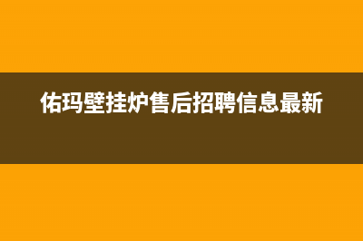 佑玛壁挂炉售后维修电话2023已更新(今日/更新)维修电话号码(佑玛壁挂炉售后招聘信息最新)