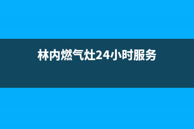 林内燃气灶24小时服务电话2023已更新售后服务24小时受理中心(林内燃气灶24小时服务)