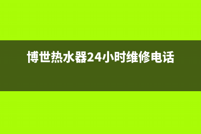 博世热水器24小时服务电话(2023更新)售后维修电话号码(博世热水器24小时维修电话)