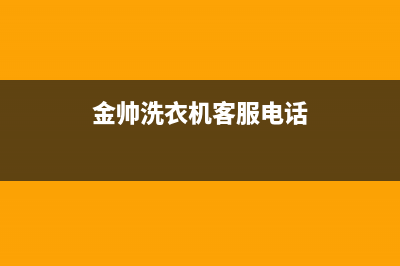 统帅洗衣机客服电话(400已更新)售后400客服电话(金帅洗衣机客服电话)