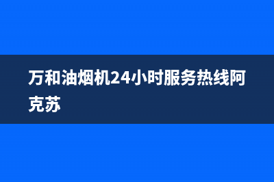 万和油烟机24小时服务热线电话(2023更新)售后服务网点预约电话(万和油烟机24小时服务热线阿克苏)