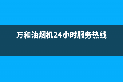 万和油烟机24小时服务热线电话2023已更新售后服务受理专线(万和油烟机24小时服务热线)