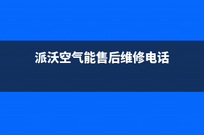 派沃空气能售后电话(2023更新)售后24小时厂家客服中心(派沃空气能售后维修电话)