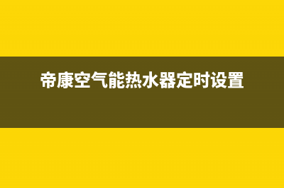 帝康空气能热水器售后维修电话(总部/更新)售后24小时厂家客服电话(帝康空气能热水器定时设置)