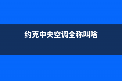 约克中央空调全国售后服务电话(400已更新)客服电话24(约克中央空调全称叫啥)