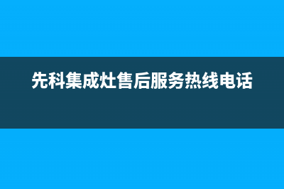 先科集成灶售后客服电话(2023更新)售后24小时厂家在线服务(先科集成灶售后服务热线电话)