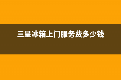 三星冰箱上门服务电话(400已更新)售后服务网点(三星冰箱上门服务费多少钱)