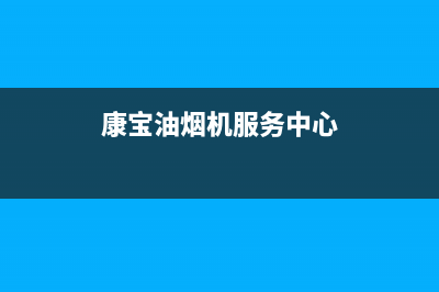 康宝油烟机服务24小时热线(2023更新)售后400保养电话(康宝油烟机服务中心)