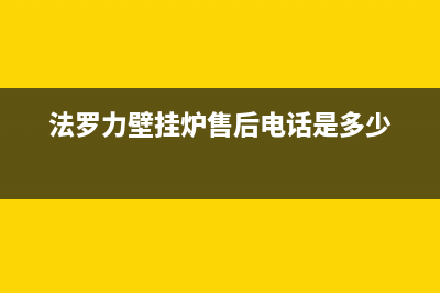 法罗力壁挂炉售后维修电话(总部/更新)维修售后服务长沙(法罗力壁挂炉售后电话是多少)