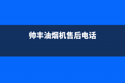 帅丰油烟机售后电话2023已更新全国统一厂家24小时上门维修(帅丰油烟机售后电话)