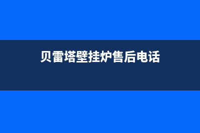 贝雷塔壁挂炉售后维修中心(2023更新)全国售后电话(贝雷塔壁挂炉售后电话)