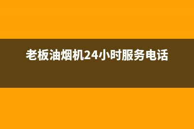 老板油烟机24小时服务电话(400已更新)售后服务人工受理(老板油烟机24小时服务电话)