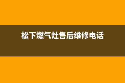 松下燃气灶售后维修电话(400已更新)售后服务网点电话(松下燃气灶售后维修电话)