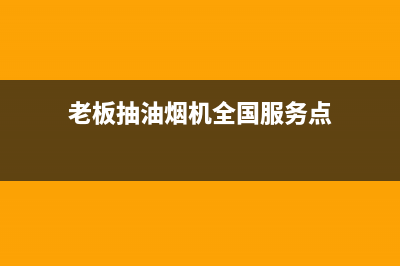 老板抽油烟机全国服务电话(总部/更新)售后400网点客服电话(老板抽油烟机全国服务点)