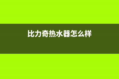 比力奇热水器全国售后服务中心2023已更新售后服务网点客服电话(比力奇热水器怎么样)